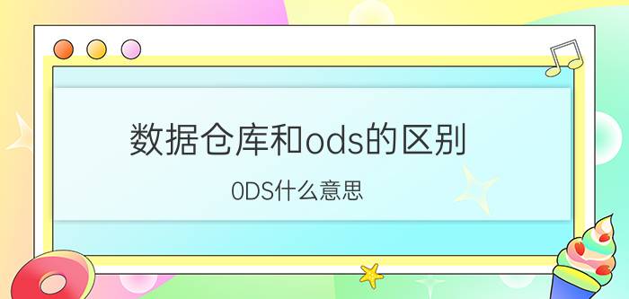 数据仓库和ods的区别 0DS什么意思？